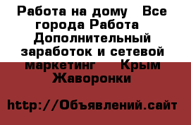 Работа на дому - Все города Работа » Дополнительный заработок и сетевой маркетинг   . Крым,Жаворонки